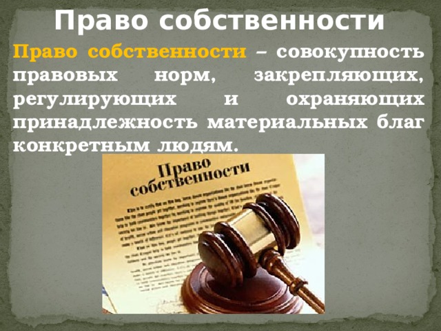 Право собственности Право собственности – совокупность правовых норм, закрепляющих, регулирующих и охраняющих принадлежность материальных благ конкретным людям. 