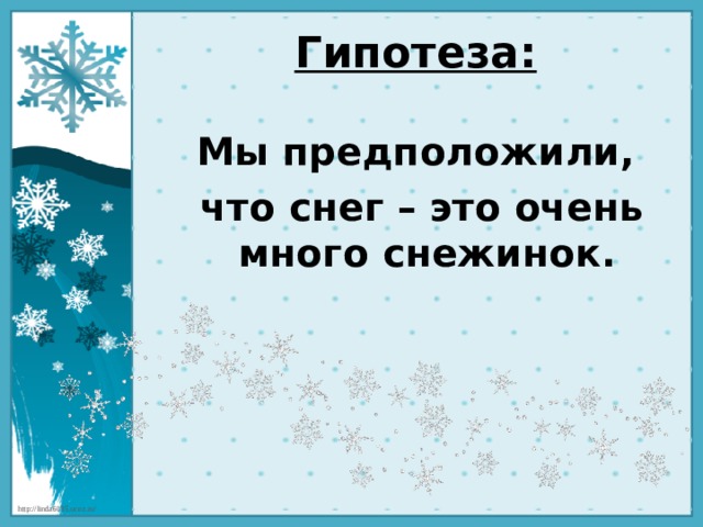 Гипотеза: Мы предположили,  что снег – это очень много снежинок. 