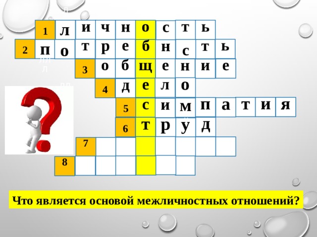н ь т Л о и ч ЛЛЛ 1 п с т ь е Л 2 ЛЛЛ с т р  л о ЛЛЛ б н б щ е н  е 3 о и о м л е  4 д я и т п  5 а с Л у и д т  6 Л р ЛЛЛ Л 7 8 Что является основой межличностных отношений? 