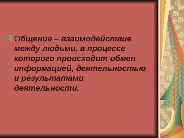 О бщение – взаимодействие между людьми, в процессе которого происходит обмен информацией, деятельностью и результатами деятельности.   