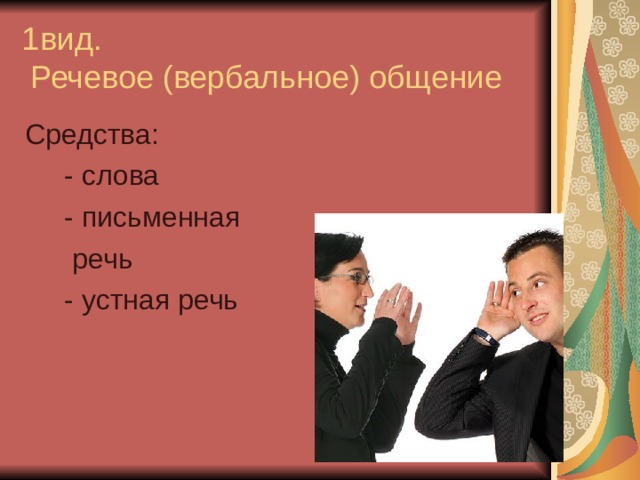 1 вид.  Речевое (вербальное) общение Средства:  - слова  - письменная  речь  - устная речь 