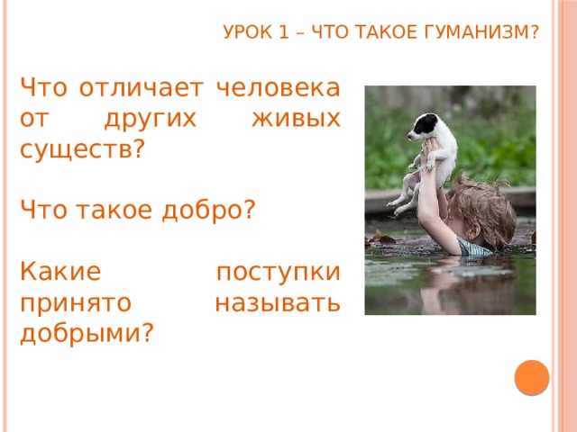 Урок 1 – Что такое гуманизм? Что отличает человека от других живых существ? Что такое добро? Какие поступки принято называть добрыми? 