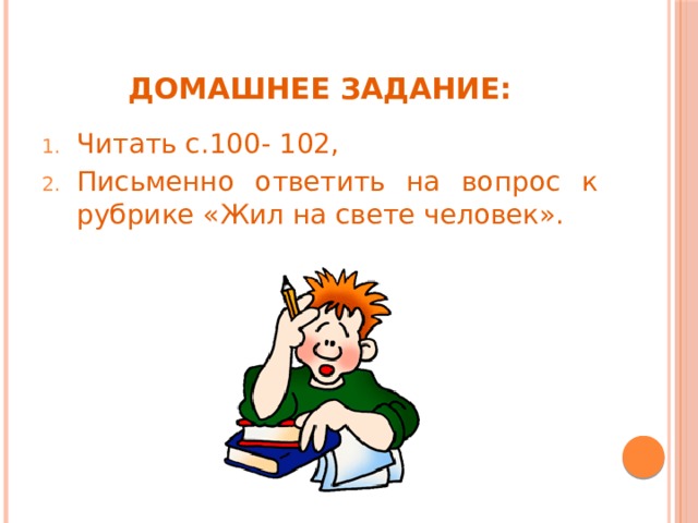 Домашнее задание: Читать с.100- 102, Письменно ответить на вопрос к рубрике «Жил на свете человек». 