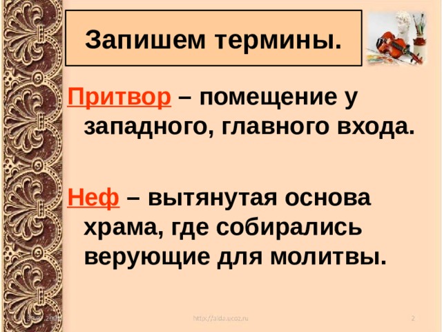 Запишем термины. Притвор – помещение у западного, главного входа.  Неф – вытянутая основа храма, где собирались верующие для молитвы. 