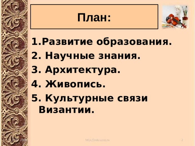 План: 1.Развитие образования. 2. Научные знания. 3. Архитектура. 4. Живопись. 5. Культурные связи Византии.   