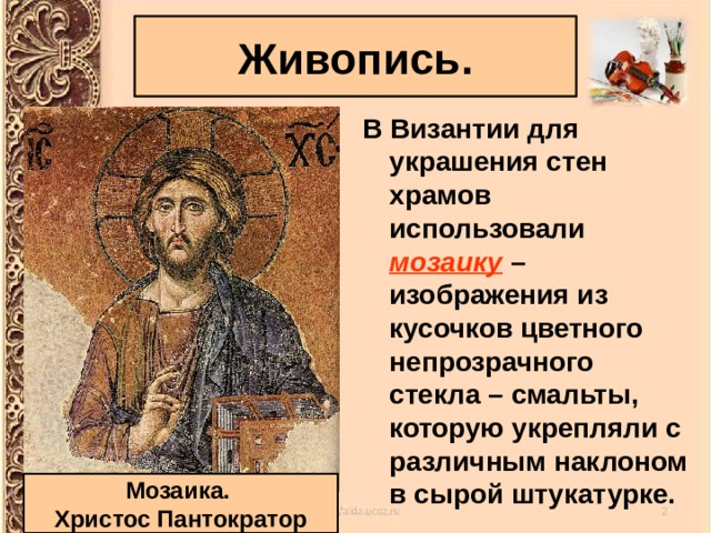 Живопись. В Византии для украшения стен храмов использовали мозаику – изображения из кусочков цветного непрозрачного стекла – смальты, которую укрепляли с различным наклоном в сырой штукатурке. Мозаика. Христос Пантократор 