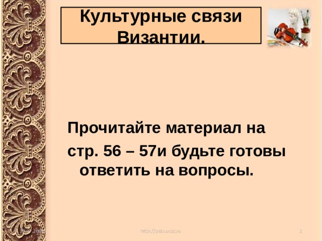 Культурные связи Византии. Прочитайте материал на стр. 56 – 57и будьте готовы ответить на вопросы. 