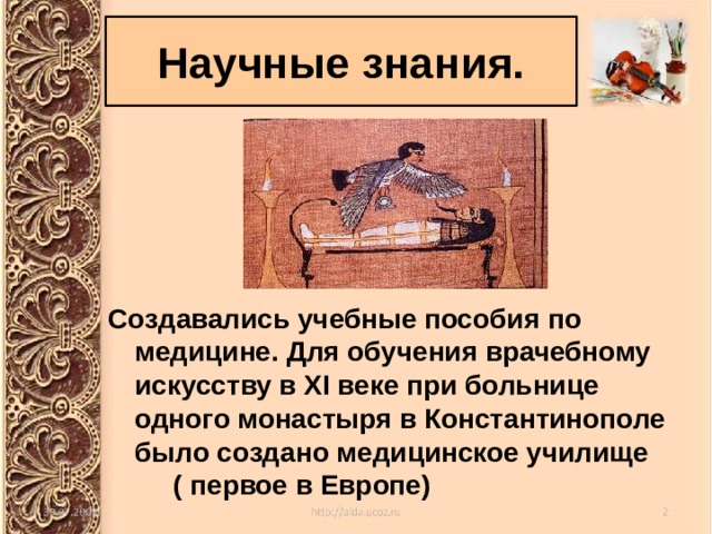 Научные знания. Создавались учебные пособия по медицине. Для обучения врачебному искусству в XI веке при больнице одного монастыря в Константинополе было создано медицинское училище ( первое в Европе) 