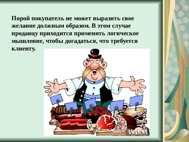 Порой покупатель не может выразить свое желание должным образом. В этом случае продавцу приходится применять логическое мышление, чтобы догадаться, что требуется клиенту. 