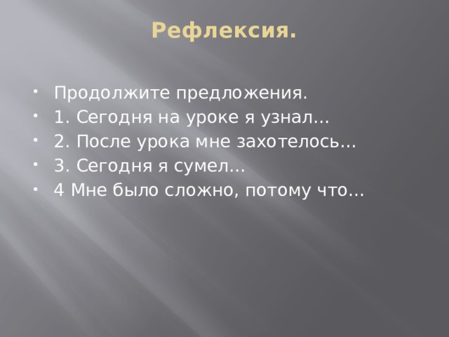 Рефлексия.   Продолжите предложения. 1. Сегодня на уроке я узнал… 2. После урока мне захотелось… 3. Сегодня я сумел… 4 Мне было сложно, потому что… 
