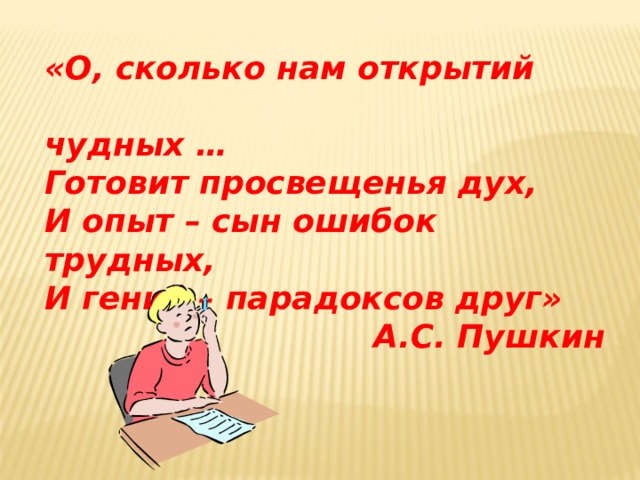 «О, сколько нам открытий  чудных … Готовит просвещенья дух, И опыт – сын ошибок трудных, И гений – парадоксов друг» А.С. Пушкин 