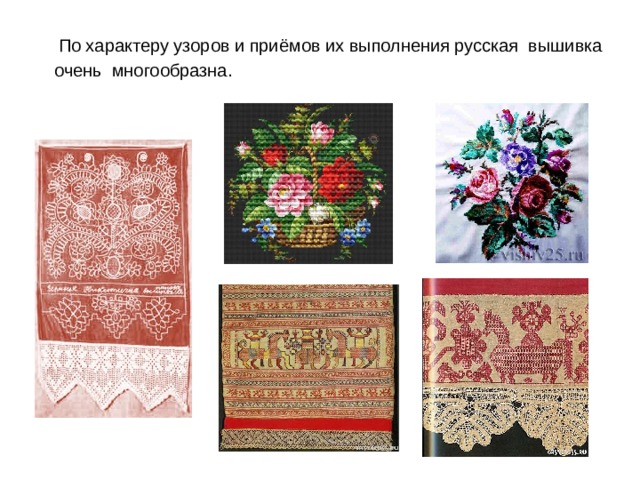  По характеру узоров и приёмов их выполнения русская вышивка очень многообразна. 