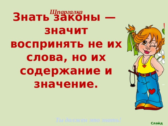 Шпаргалка Знать законы — значит воспринять не их слова, но их содержание и значение. Ты должен это знать! Слайд 12 