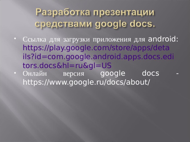 Ссылка для загрузки приложения для android: https://play.google.com/store/apps/details?id=com.google.android.apps.docs.editors.docs&hl=ru&gl=US Онлайн версия google docs - https://www.google.ru/docs/about/ 