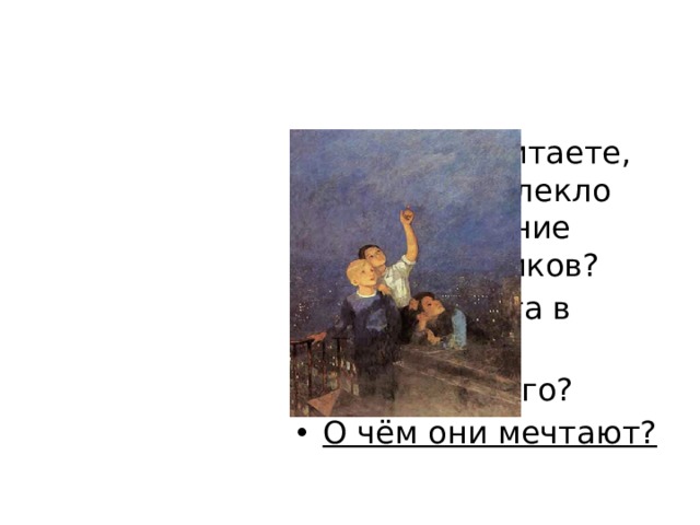 Как вы считаете, что привлекло внимание школьников? Какого цвета в картине  больше всего? О чём они мечтают? 