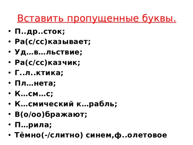 Вставить пропущенные буквы. П..др..сток; Ра(с/сс)казывает; Уд…в…льствие; Ра(с/сс)казчик; Г..л..ктика; Пл…нета; К…см…с; К…смический к…рабль; В(о/оо)бражают; П…рила; Тёмно(-/слитно) синем,ф..олетовое 
