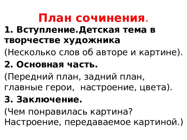 План сочинения . 1. Вступление.Детская тема в творчестве художника (Несколько слов об авторе и картине). 2. Основная часть. (Передний план, задний план, главные герои, настроение, цвета). 3. Заключение. (Чем понравилась картина? Настроение, передаваемое картиной.) 