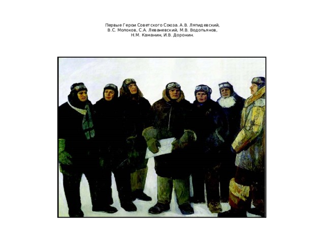    Первые Герои Советского Союза. А.В. Ляпидевский,  В.С. Молоков, С.А. Леваневский, М.В. Водопьянов,  Н.М. Каманин, И.В. Доронин.   