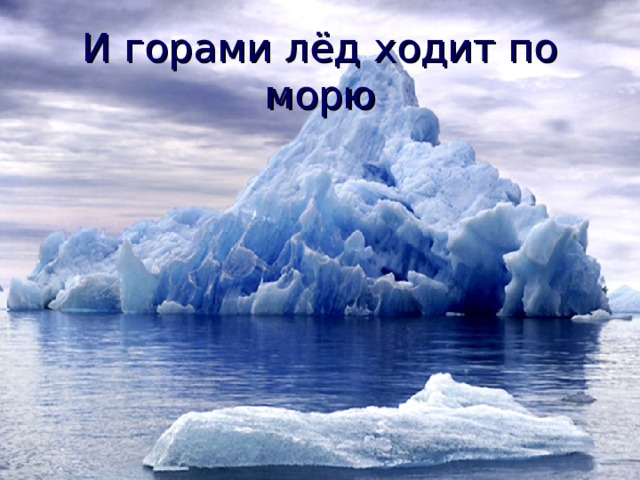 И горами лёд ходит по морю 