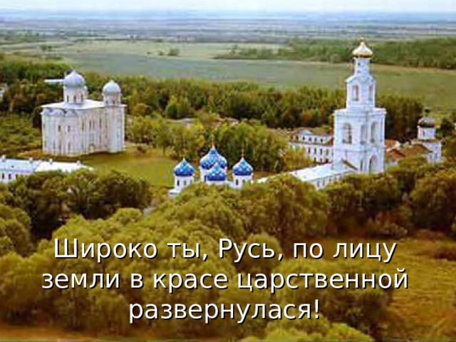 Широко ты, Русь, по лицу земли в красе царственной развернулася! 