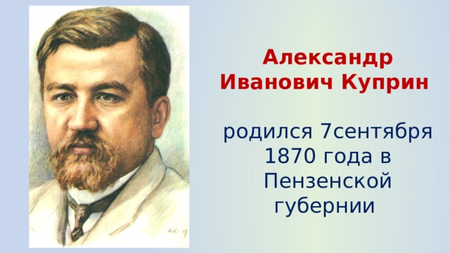 Александр Иванович Куприн  родился 7сентября 1870 года в Пензенской губернии 