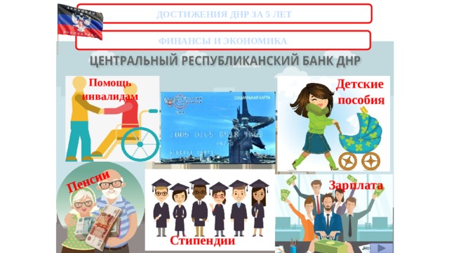 Пенсии ДОСТИЖЕНИЯ ДНР ЗА 5 ЛЕТ ФИНАНСЫ И ЭКОНОМИКА Помощь Детские инвалидам пособия Зарплата Стипендии 