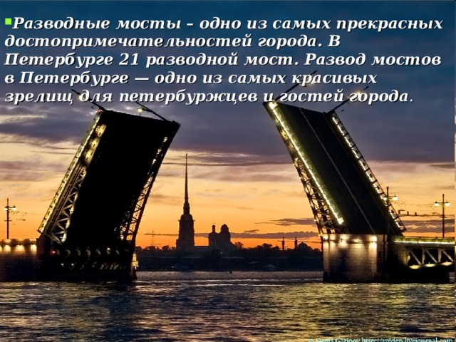 Разводные мосты – одно из самых прекрасных достопримечательностей города. В Петербурге 21 разводной мост. Развод мостов в Петербурге — одно из самых красивых зрелищ для петербуржцев и гостей города .  