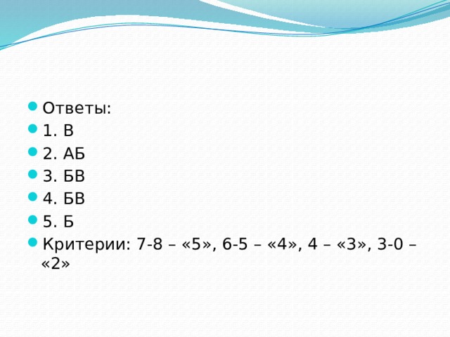 Ответы: 1. В 2. АБ 3. БВ 4. БВ 5. Б Критерии: 7-8 – «5», 6-5 – «4», 4 – «3», 3-0 – «2»