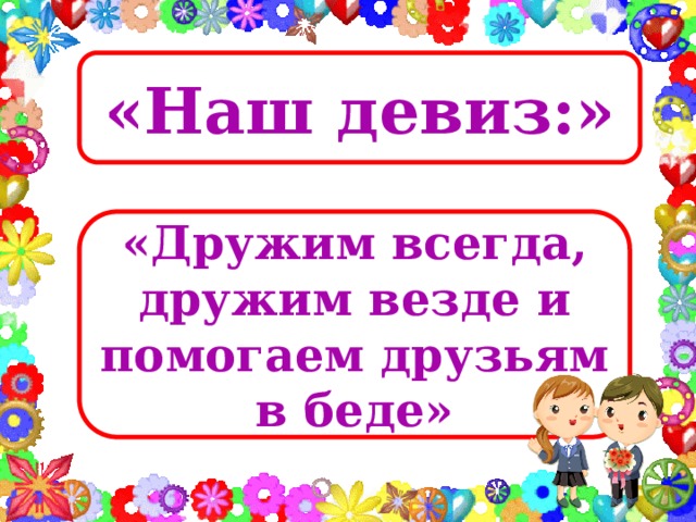 «Наш девиз:» Наш девиз:  «Дружим всегда, дружим везде и помогаем друзьям в беде» 