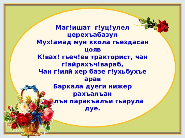 Маг!ишат г!уц!улел церехъабазул Мух!амад мун ккола гьездасан цояв К!вах! гьеч!ев тракторист, чан г!айрахъч!вараб, Чан г!ияй хер базе г!ухьбухъе арав Баркала дуеги нижер рахъалъан Сахлъи паракъалъи гьарула дуе. 