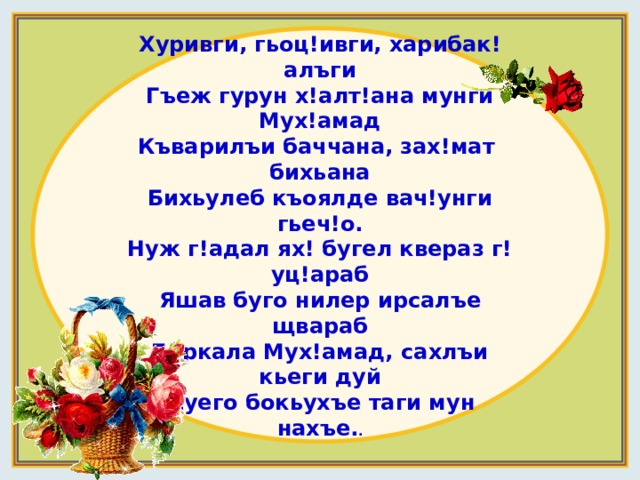 Хуривги, гьоц!ивги, харибак!алъги Гъеж гурун х!алт!ана мунги Мух!амад Къварилъи баччана, зах!мат бихьана Бихьулеб къоялде вач!унги гьеч!о. Нуж г!адал ях! бугел квераз г!уц!араб Яшав буго нилер ирсалъе щвараб Баркала Мух!амад, сахлъи кьеги дуй Дуего бокьухъе таги мун нахъе. .  