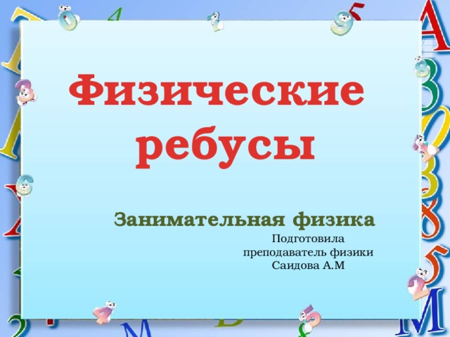 Физические  ребусы Занимательная физика Подготовила преподаватель физики Саидова А.М 