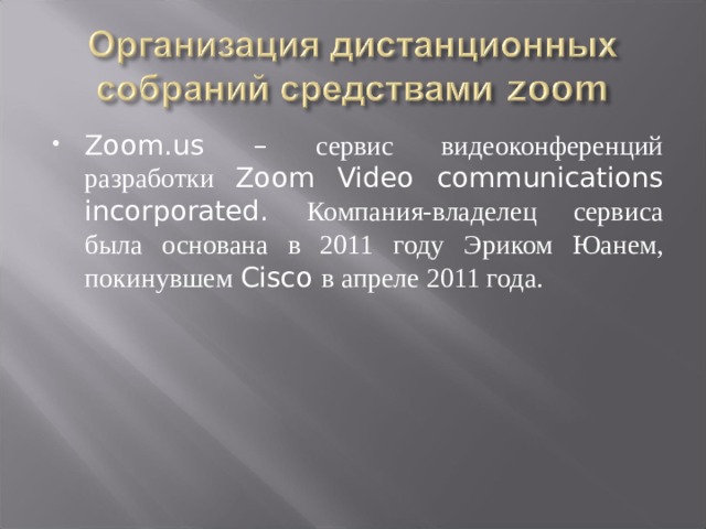Zoom.us – сервис видеоконференций разработки Zoom Video communications incorporated. Компания-владелец сервиса была основана в 2011 году Эриком Юанем, покинувшем Cisco в апреле 2011 года. 
