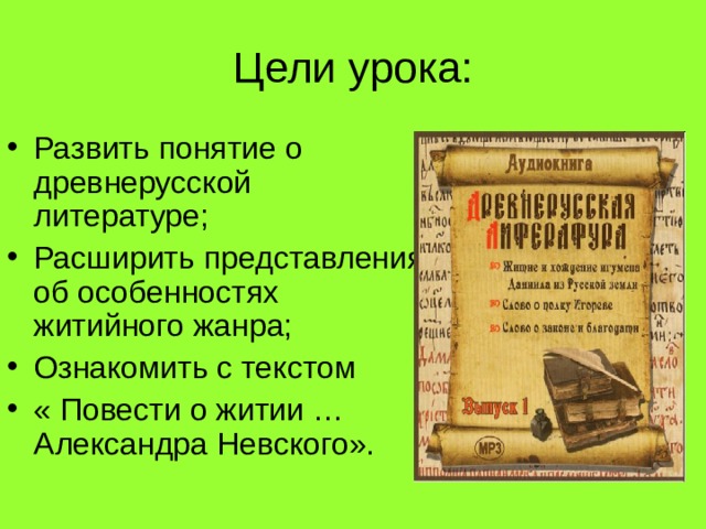 Цели урока: Развить понятие о древнерусской литературе; Расширить представления об особенностях житийного жанра; Ознакомить с текстом « Повести о житии …Александра Невского». 
