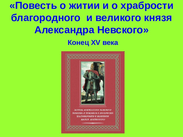 «Повесть о житии и о храбрости благородного и великого князя Александра Невского» Конец XV века 