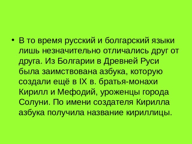 В то время русский и болгарский языки лишь незначительно отличались друг от друга. Из Болгарии в Древней Руси была заимствована азбука, которую создали ещё в IX в. братья-монахи Кирилл и Мефодий, уроженцы города Солуни. По имени создателя Кирилла азбука получила название кириллицы. 