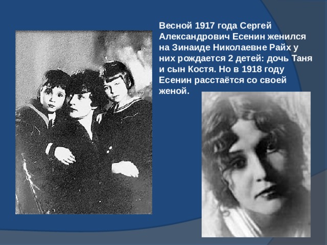 Весной 1917 года Сергей Александрович Есенин женился на Зинаиде Николаевне Райх у них рождается 2 детей: дочь Таня и сын Костя. Но в 1918 году Есенин расстаётся со своей женой. 