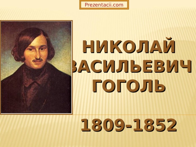 Prezentacii.com НИКОЛАЙ  ВАСИЛЬЕВИЧ  ГОГОЛЬ   1809-1852   