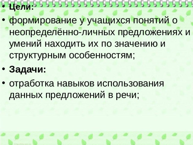 Цели:  формирование у учащихся понятий о неопределённо-личных предложениях и умений находить их по значению и структурным особенностям; Задачи: отработка навыков использования данных предложений в речи; 