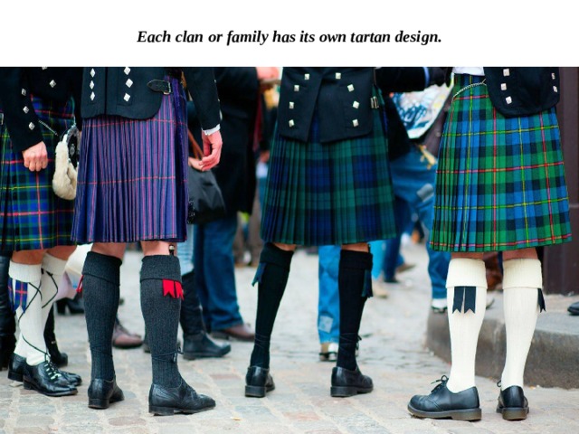 Each clan or family has its own tartan design. 