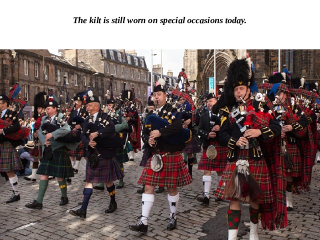 The kilt is still worn on special occasions today. 