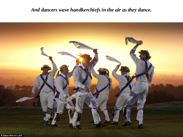 And dancers wave handkerchiefs in the air as they dance.   
