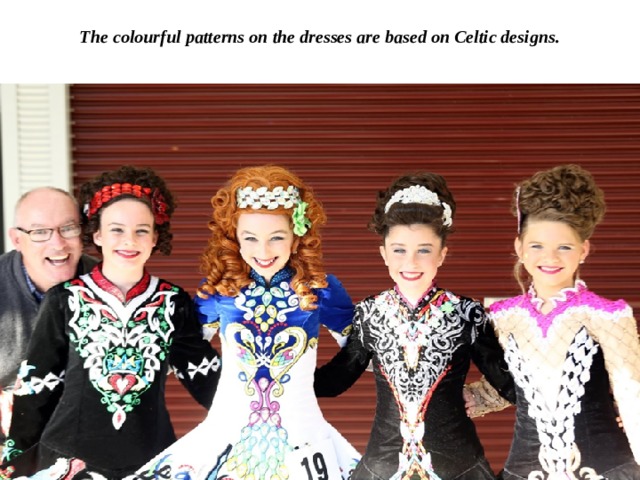 The colourful patterns on the dresses are based on Celtic designs.   