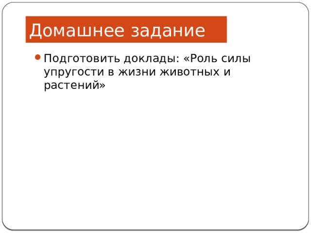 Домашнее задание Подготовить доклады: «Роль силы упругости в жизни животных и растений» 