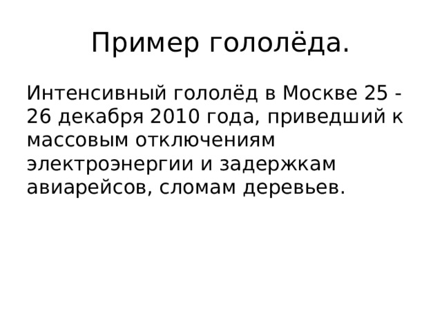 Пример гололёда. Интенсивный гололёд в Москве 25 - 26 декабря 2010 года, приведший к массовым отключениям электроэнергии и задержкам авиарейсов, сломам деревьев. 