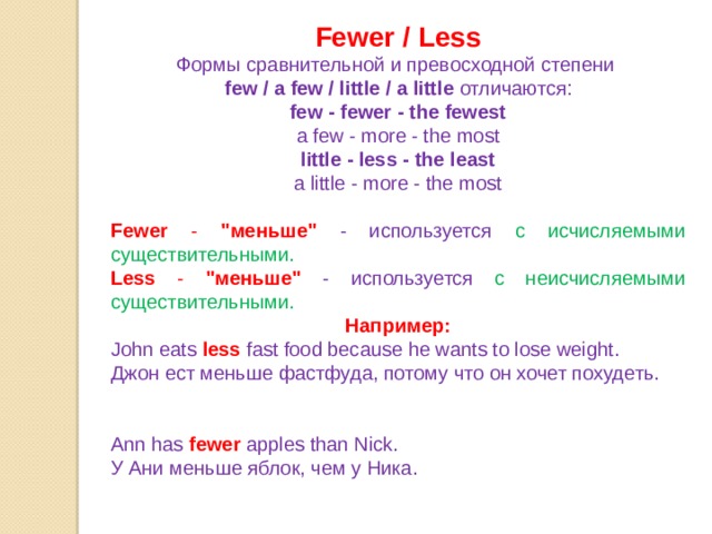 Fewer / Less Формы сравнительной и превосходной степени few / a few / little / a little отличаются: few - fewer - the fewest a few - more - the most little - less - the least a little - more - the most Fewer - 