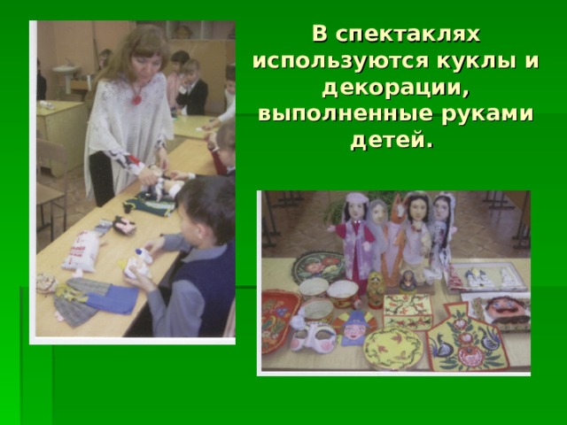 В спектаклях используются куклы и декорации, выполненные руками детей.    