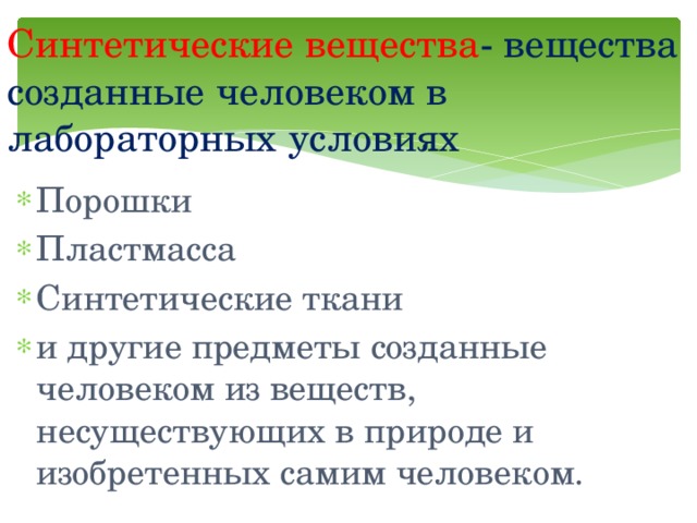 Синтетические вещества - вещества созданные человеком в лабораторных условиях Порошки Пластмасса Синтетические ткани и другие предметы созданные человеком из веществ, несуществующих в природе и изобретенных самим человеком. 