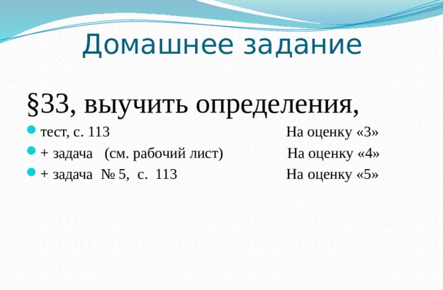 Домашнее задание §33, выучить определения, тест, с. 113 На оценку «3» + задача (см. рабочий лист) На оценку «4» + задача № 5, с. 113 На оценку «5» 