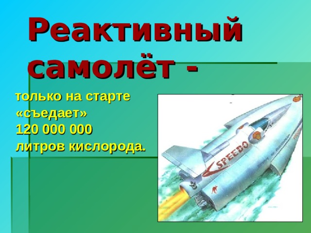 Реактивный самолёт -  только на старте  «съедает»  120 000 000  литров кислорода. 